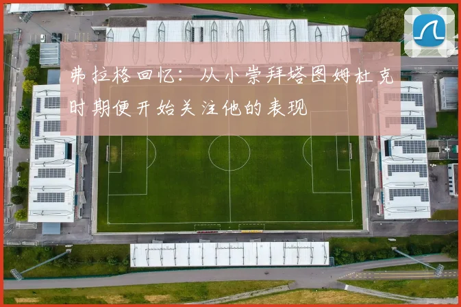 弗拉格回忆：从小崇拜塔图姆杜克时期便开始关注他的表现