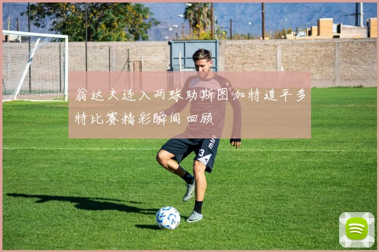 翁达夫连入两球助斯图加特追平多特比赛精彩瞬间回顾