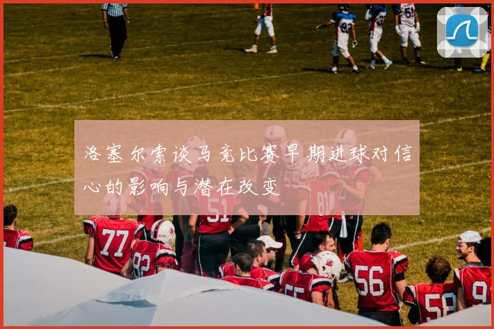 洛塞尔索谈马竞比赛早期进球对信心的影响与潜在改变