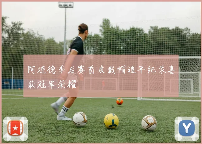 阿连德季后赛首度戴帽追平纪录喜获冠军荣耀