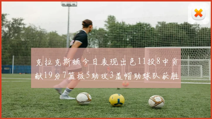 克拉克斯顿今日表现出色11投8中贡献19分7篮板5助攻3盖帽助球队获胜