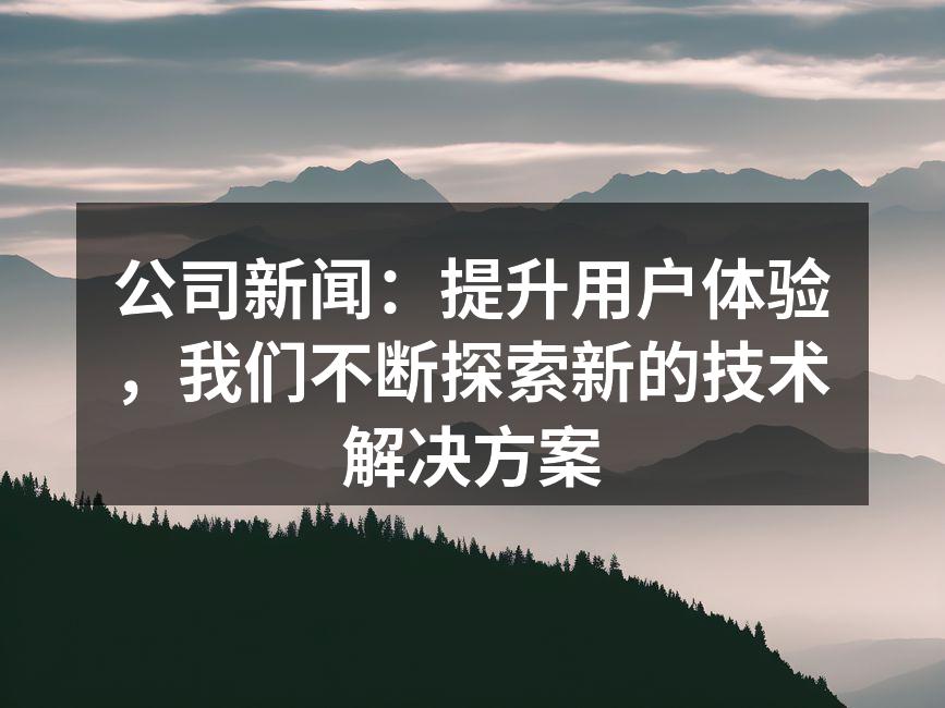 公司新闻:提升用户体验,我们不断探索新的