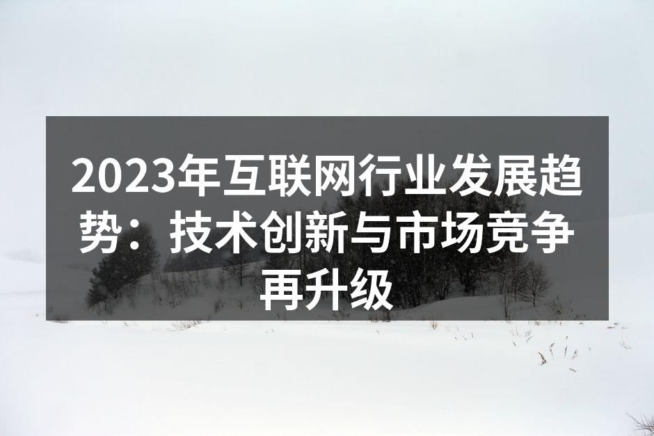 2023年互联网行业发展趋势:技术创新与