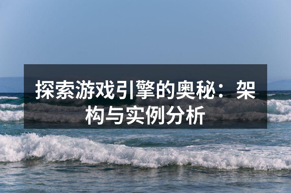 探索游戏引擎的奥秘:架构与实例分析